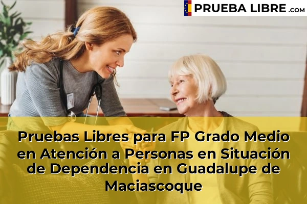 Pruebas Libres para FP Grado Medio en Atención a Personas en Situación de Dependencia en Puente Tocinos 78 Pruebas Libres para FP Grado Medio en Atención a Personas en Situación de Dependencia en Guadalupe de Maciascoque