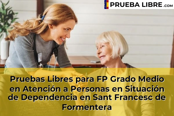 Pruebas Libres para FP Grado Medio en Atención a Personas en Situación de Dependencia en Sóller 90 Pruebas Libres para FP Grado Medio en Atención a Personas en Situación de Dependencia en Sant Francesc de Formentera